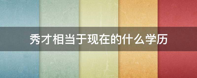 秀才相当于现在的什么学历 宋朝秀才相当于现在的什么学历