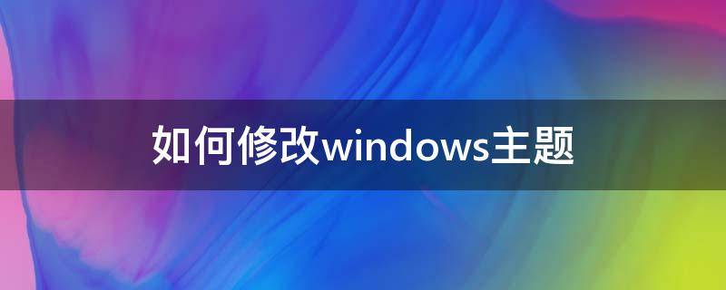 如何修改windows主题（如何修改windows主题配色）