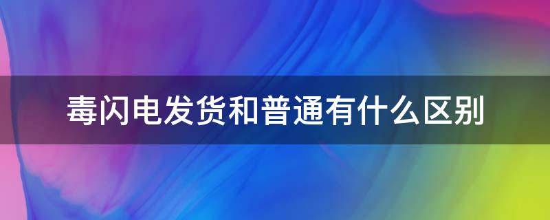 毒闪电发货和普通有什么区别 毒闪电发货和普通发货哪个好