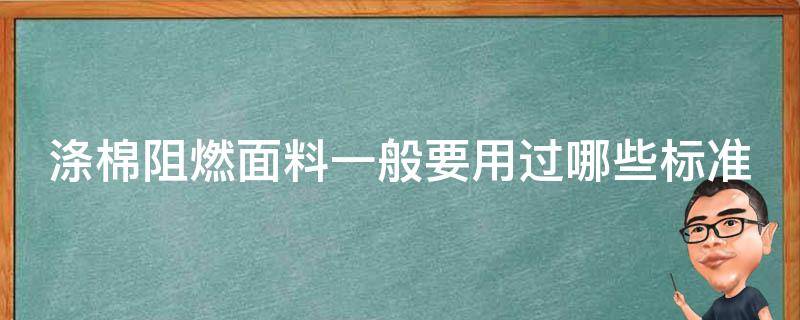 涤棉阻燃面料一般要用过哪些标准（涤棉阻燃面料一般要用过哪些标准呢）