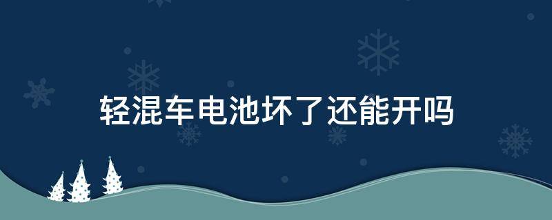 轻混车电池坏了还能开吗 油电混动车电池坏了还能开吗