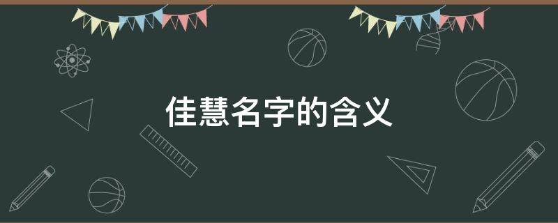 佳慧名字的含义 佳慧名字的含义是什么意思