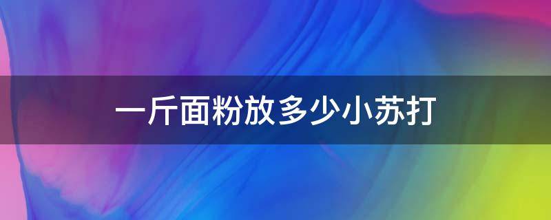 一斤面粉放多少小苏打（一斤面粉放多少小苏打做包子）