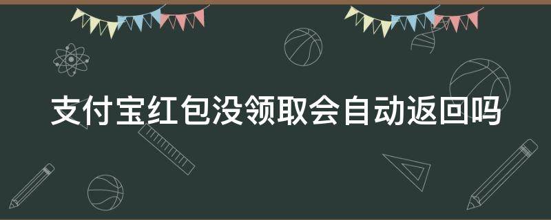 支付宝红包没领取会自动返回吗 支付宝红包没领会自动退回吗