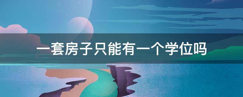 一套房子只能有一个学位吗 一套房子是不是只能有一个学位