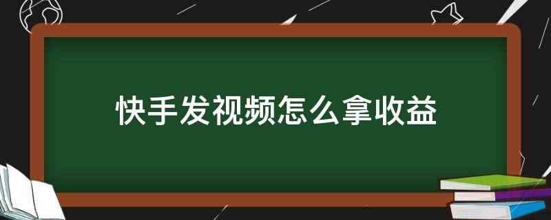 快手发视频怎么拿收益（2022年快手发视频怎么拿收益）