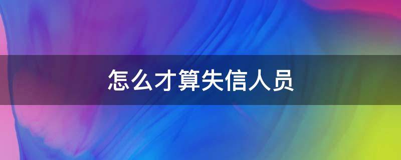 怎么才算失信人员 怎么才算失信人员名单