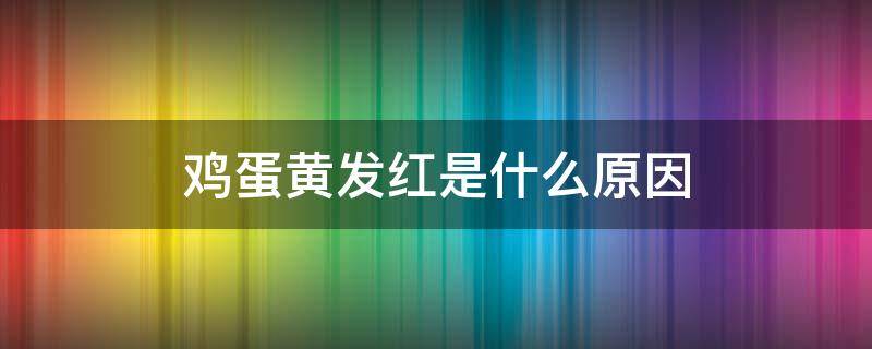 鸡蛋黄发红是什么原因（鸡蛋黄发红是什么原因能吃吗）