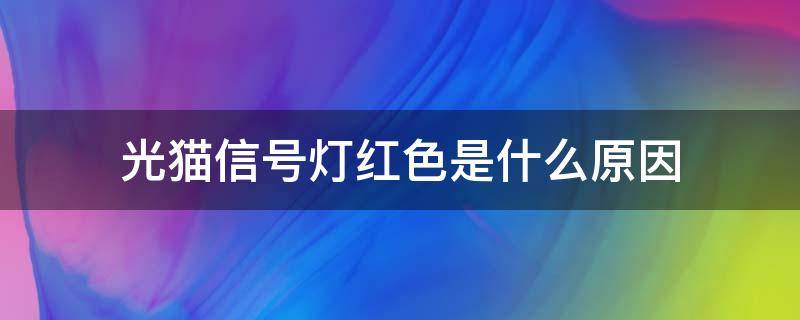 光猫信号灯红色是什么原因（光猫上的光信号亮红灯是什么原因）