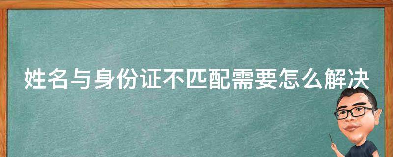 姓名与身份证不匹配需要怎么解决 姓名与身份证件不匹配