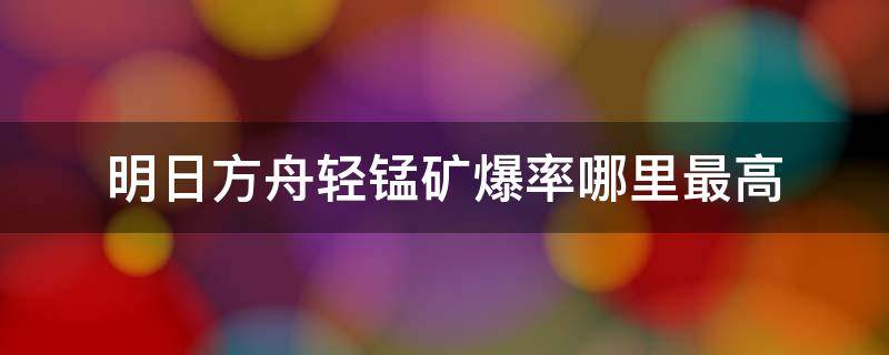 明日方舟轻锰矿爆率哪里最高 明日方舟轻锰矿掉率哪里高