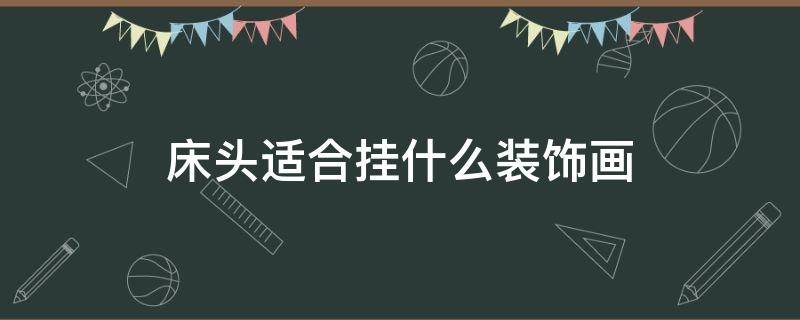 床头适合挂什么装饰画 床头除了挂画还可以怎么装饰