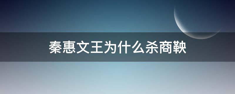 秦惠文王为什么杀商鞅 秦惠文王为什么杀商鞅还用商鞅法