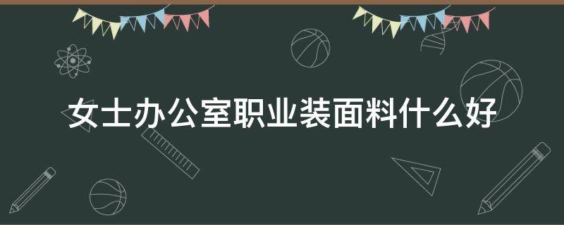 女士办公室职业装面料什么好 办公室女性服装风格