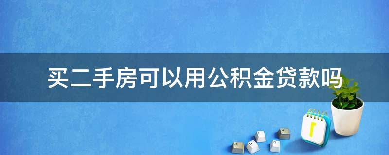 买二手房可以用公积金贷款吗（第一套房买二手房可以用公积金贷款吗）