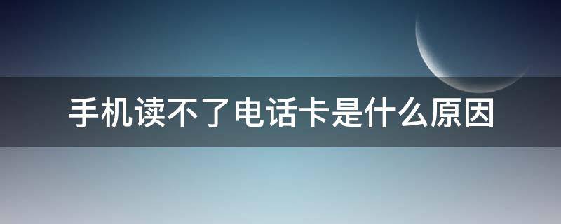 手机读不了电话卡是什么原因（为什么手机老是读取不了电话卡）