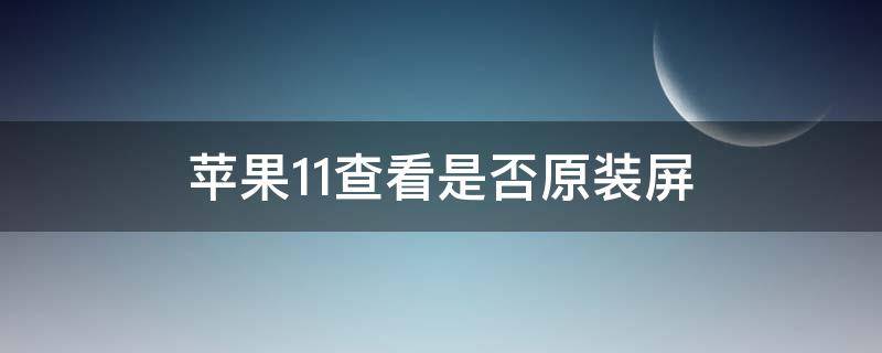 苹果11查看是否原装屏 苹果11查看是否原装屏2022