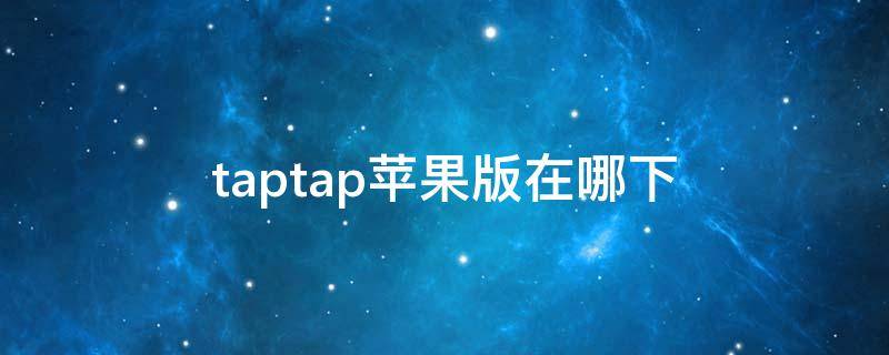 taptap苹果版在哪下（taptap苹果版怎么下载）