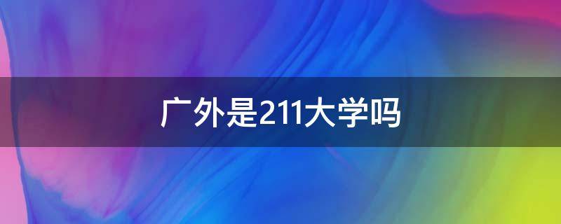 广外是211大学吗（广外是985大学吗）