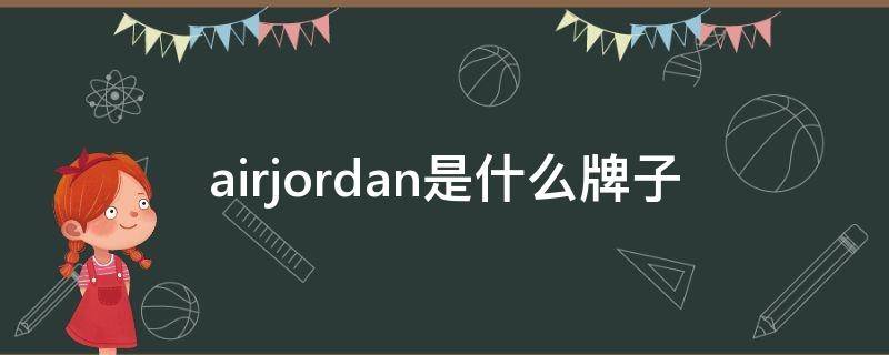 airjordan是什么牌子 airjordan是什么牌子鞋