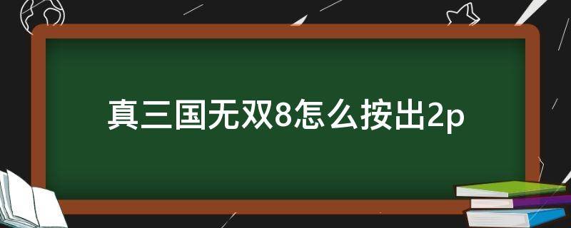 真三国无双8怎么按出2p（真三国无双8怎么按出2p键盘）