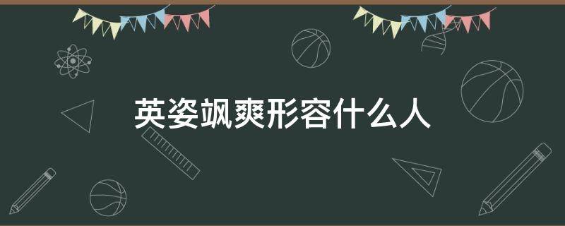 英姿飒爽形容什么人 形容人英姿飒爽的词语有哪些