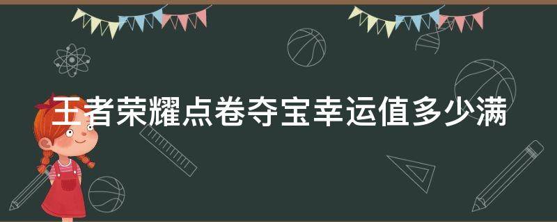 王者荣耀点卷夺宝幸运值多少满 王者荣耀点券夺宝幸运值多少满