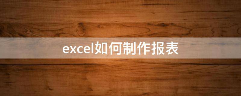 excel如何制作报表 怎样用excel制作月报表