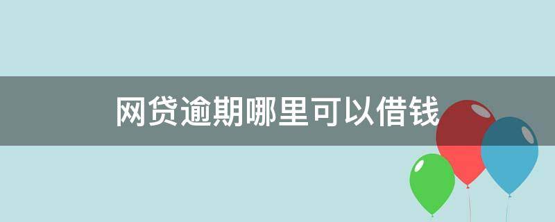 网贷逾期哪里可以借钱 网贷逾期哪里可以借钱急用啊