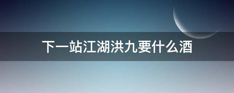 下一站江湖洪九要什么酒 下一站江湖洪九要什么酒要在那个药铺打听