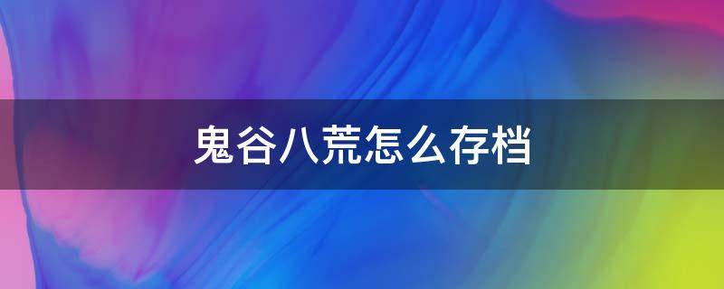 鬼谷八荒怎么存档（鬼谷八荒怎么存档回档）