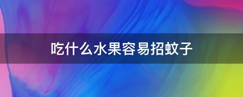 吃什么水果容易招蚊子 吃什么食物容易招蚊子