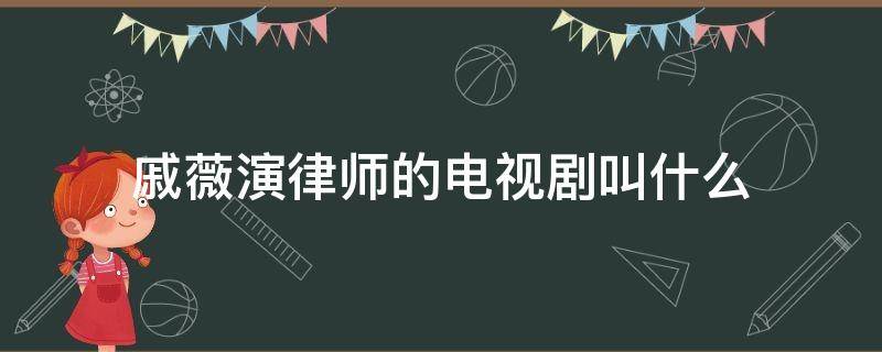 戚薇演律师的电视剧叫什么（戚薇演的律师的电视剧）