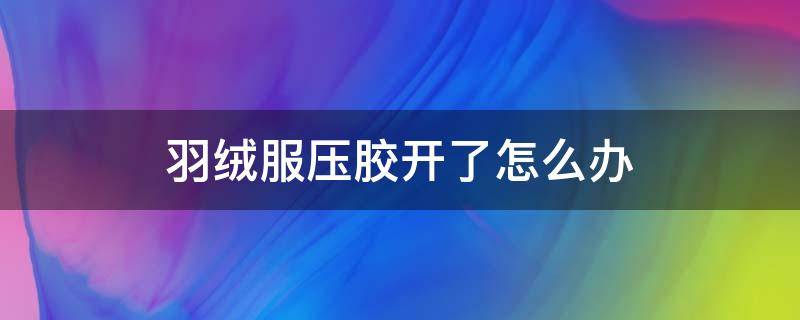 羽绒服压胶开了怎么办 羽绒服压胶开了怎么办?