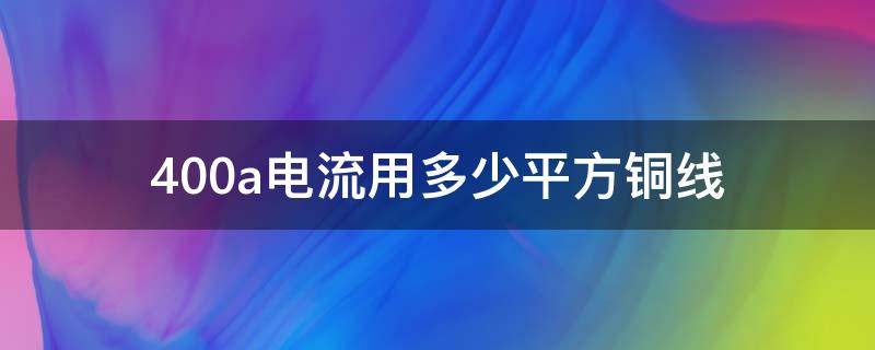 400a电流用多少平方铜线 400平方铜线走多少电流