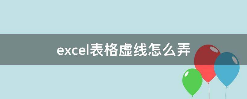 excel表格虚线怎么弄 excel表格虚线怎么弄成实线