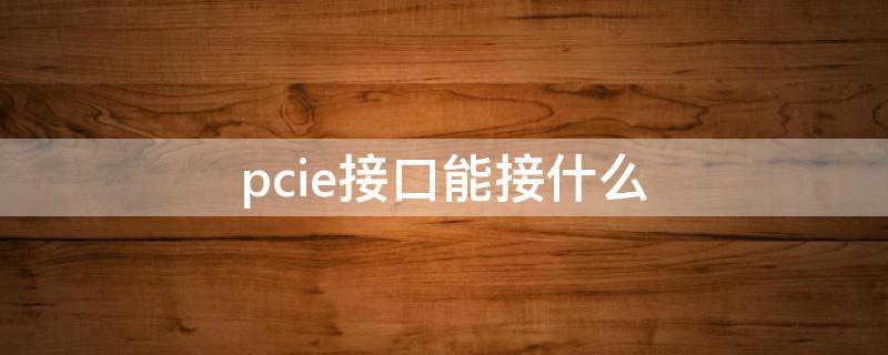 pcie接口能接什么（电源pcie接口能接什么）