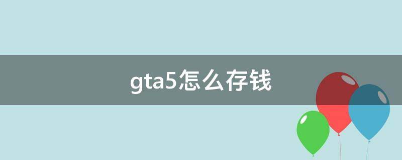 gta5怎么存钱（gta5怎么存钱到保险箱）