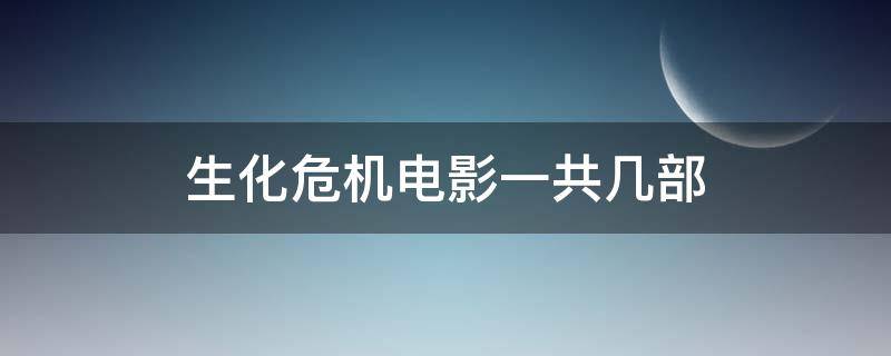 生化危机电影一共几部 生化危机电影一共几部动画