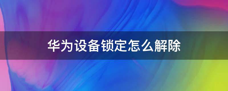 华为设备锁定怎么解除 华为设备锁定怎么解除没有恢复