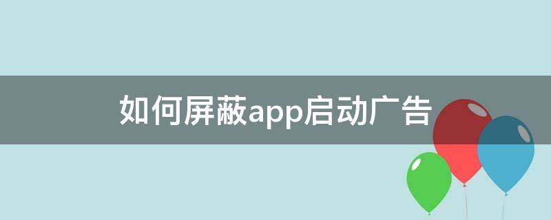 如何屏蔽app启动广告 如何屏蔽APP启动广告