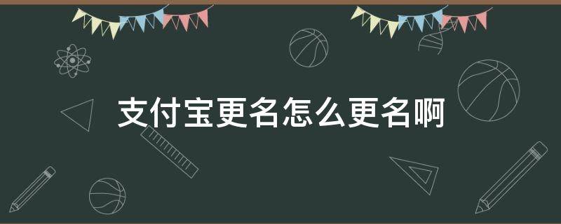 支付宝更名怎么更名啊（支付宝怎么变更名字）