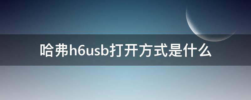 哈弗h6usb打开方式是什么 哈弗h6usb接口在哪