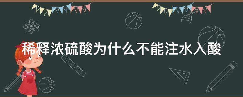 稀释浓硫酸为什么不能注水入酸（稀释浓硫酸为什么不能注水入酸中）