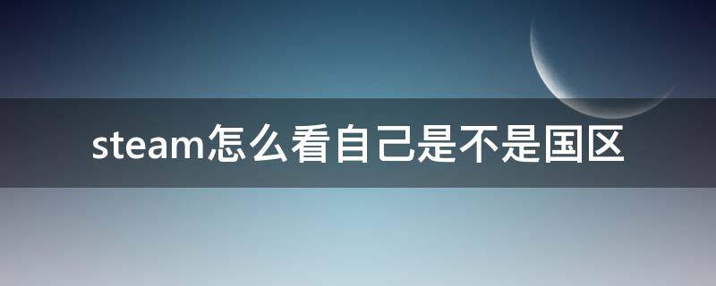 steam怎么看自己是不是国区 steam游戏怎么看是不是国区