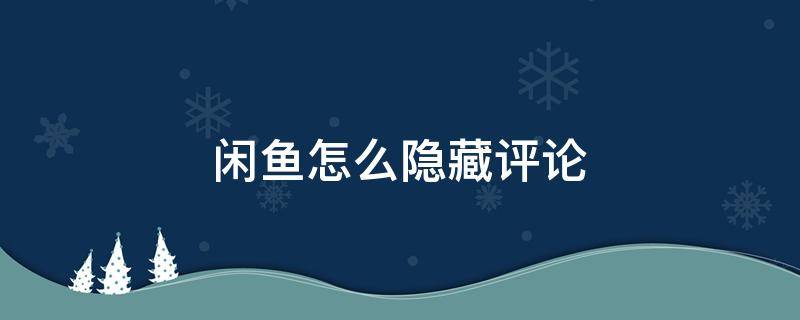 闲鱼怎么隐藏评论 闲鱼怎么隐藏评论记录