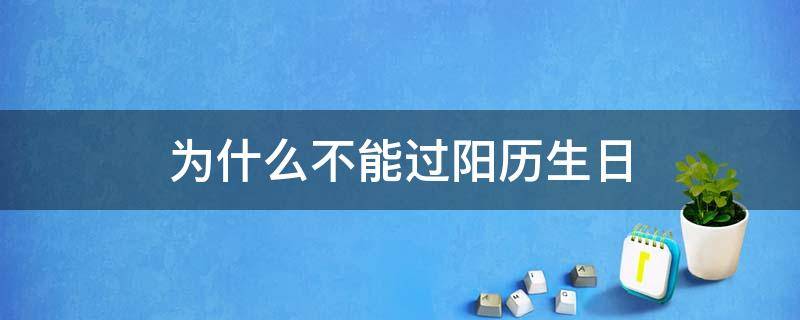 为什么不能过阳历生日（女孩为什么不能过阳历生日）