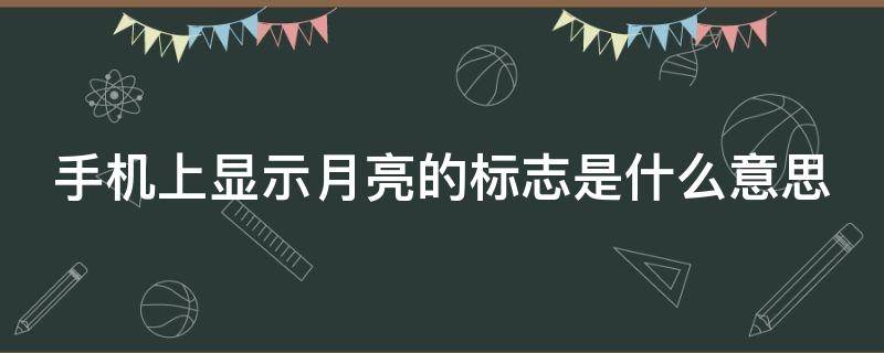 手机上显示月亮的标志是什么意思（手机上显示月亮的标志是什么意思啊）