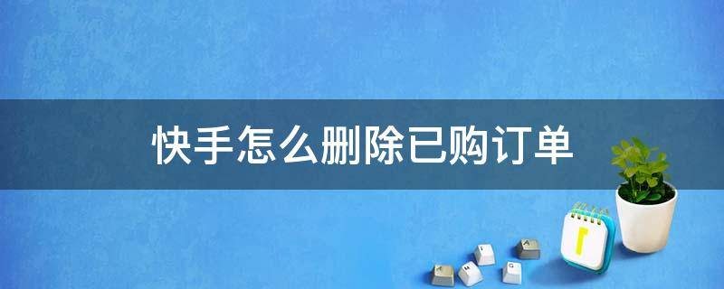 快手怎么删除已购订单（快手订单怎么删除已购商品）