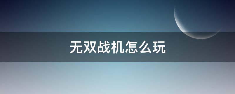 无双战机怎么玩 无双战机玩法